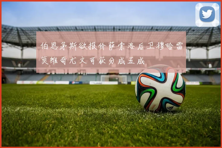 伯恩茅斯欲报价萨索洛后卫穆哈雷莫维奇尤文可获分成五成