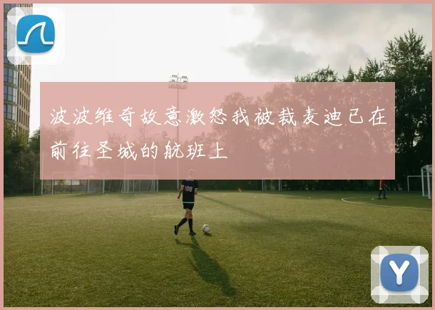 波波维奇故意激怒我被裁麦迪已在前往圣城的航班上